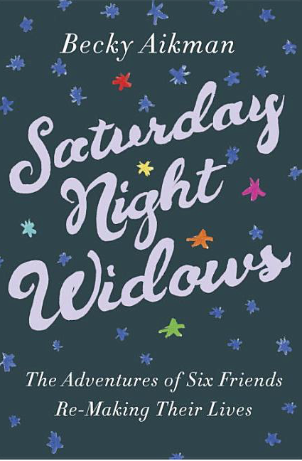Saturday Night Widows: The Adventures of Six Friends Remaking Their Lives